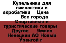 Купальники для гимнастики и акробатики  › Цена ­ 1 500 - Все города Спортивные и туристические товары » Другое   . Ямало-Ненецкий АО,Новый Уренгой г.